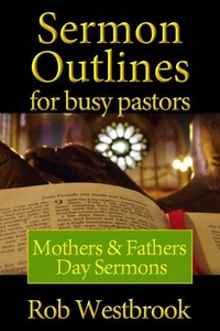 Sermon Outlines for Busy Pastors: Mothers &amp; Fathers Day Sermons