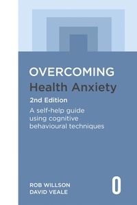 Rob Willson et David Veale - Overcoming Health Anxiety 2nd Edition - A self-help guide using cognitive behavioural techniques.