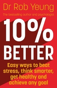 Ebooks gratuits télécharger des ebooks gratuits 10% Better  - Easy ways to beat stress, think smarter, get healthy and achieve any goal en francais par Rob Yeung ePub RTF FB2 9781473634244