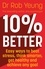 10% Better. Easy ways to beat stress, think smarter, get healthy and achieve any goal