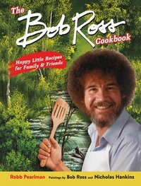 Robb Pearlman et Bob Ross - The Bob Ross Cookbook - Happy Little Recipes for Family and Friends.