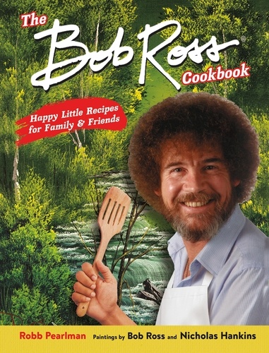 The Bob Ross Cookbook. Happy Little Recipes for Family and Friends