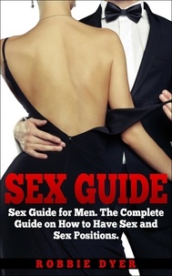  Robbie Dyer - Sex Guide: Sex Guide for Men. The Complete Guide on How to Have Sex and Sex Positions.