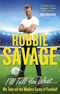 Robbie Savage - I'll Tell You What... - My Take on the Modern Game of Football.
