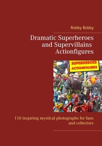 Robby Bobby - Dramatic Superheroes and Supervillains Actionfigures - 110 inspiring photographs for fans and collectors.