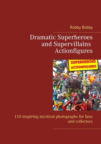 Dramatic Superheroes and Supervillains Actionfigures. 110 inspiring photographs for fans and collectors