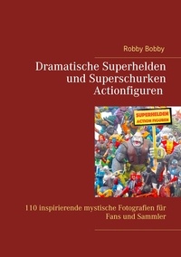 Robby Bobby - Superhelden und Superschurken Actionfiguren - 110 inspirierende Fotografien für Fans und Sammler.