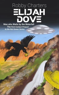 Elijah Dove: Man who Waits by the Waterfall: A First Contact Prequel to The Rat Queen Series