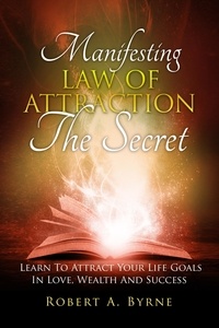  Robert A Byrne - The Secret - Manifesting the Law of Attraction – Learn to Attract Your Life Goals in Love, Wealth  and Success.