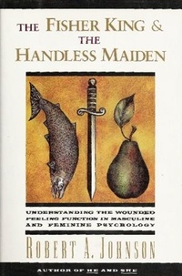 Robert A. Johnson - The Fisher King and the Handless Maiden - Understanding the Wounded Feeling Functi.