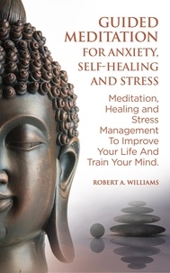  Robert A. Williams - Guided Meditation for Anxiety, Self-Healing and Stress: Meditation, Healing and Stress Management to Improve Your Life and Train Your Mind.