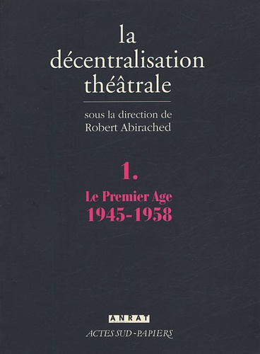 Robert Abirached - La Décentralisation théâtrale - Volume 1, Le premier Age : 1945-1958.
