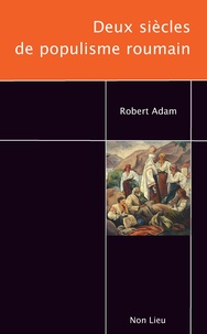 Robert Adam - Deux siècles de populisme roumain.