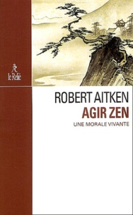 Robert Aitken - Agir zen - Une morale vivante.