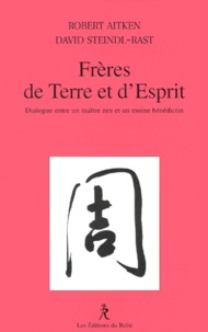 Robert Aitken et David Steindl-Rast - Freres De Terre Et D'Esprit. Dialogue Entre Un Maitre Zen Et Un Moine Benedictin.