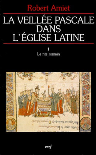 Robert Amiet - La Veillee Pascale Dans L'Eglise Latine. Tome 1, Le Rite Romain.