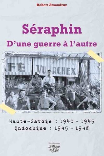 Séraphin. D'une guerre à l'autre - Haute-Savoie : 1940-1945 ; Indochine : 1945-1948