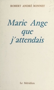 Robert André Bonnet - Marie-Ange que j'attendais - Poèmes.