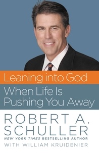 Robert Anthony Schuller et William Kruidenier - Leaning into God When Life Is Pushing You Away.