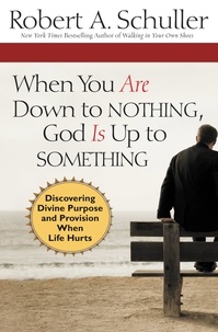 Robert Anthony Schuller et William Kruidenier - When You Are Down to Nothing, God Is Up to Something - Discovering Divine Purpose and Provision When Life Hurts.