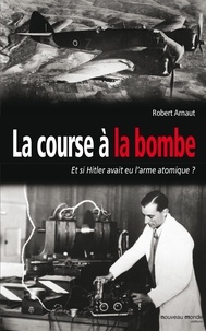 Robert Arnaut - La course à la bombe - Et si Hitler avait eu l'arme atomique ?.