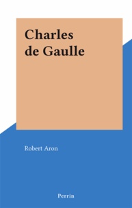 Robert Aron - Charles de Gaulle.