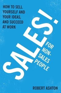 Robert Ashton - Sales for Non-Salespeople - How to sell yourself and your ideas, and succeed at work.