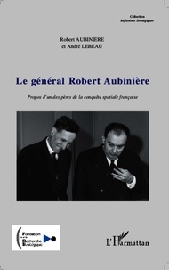 Robert Aubinière et André Lebeau - Le général Robert Aubinière - Propos d'un des pères de la conquête spatiale française.
