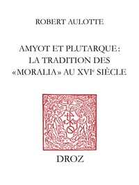 Robert Aulotte - Amyot et Plutarque : la tradition des «moralia» au XVIe siècle.