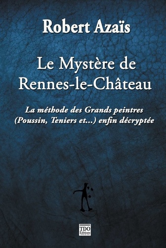 Robert Azaïs - Le mystère de Rennes le Château - La méthode des grands peintres enfin décryptée.