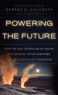 Robert B Laughlin - Powering the Future - How We Will (Eventually) Solve the Energy Crisis and Fuel the Civilization of Tomorrow.