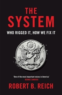 Robert B. Reich - The System: Who Rigged It, How We Fix It.