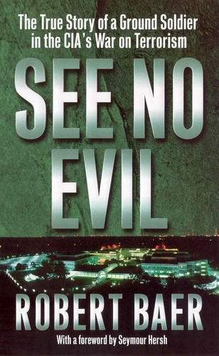 Robert Baer - See No Evil - The true story of a ground soldier in the CIA's war on terrorism.