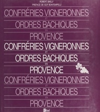 Robert Bailly et Guy Bontempelli - Confréries vigneronnes et ordres bachiques en Provence.
