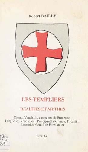 Les Templiers : réalités et mythes. Comtat Venaissin, campagne de Provence, Languedoc rhodanien, principauté d'Orange, Tricastin, baronnies, comté de Forcalquier
