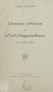 Robert Balland - L'intendant d'Alençon et le tarif à Nogent-le-Rotrou, de 1710 à 1753.