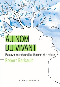 Robert Barbault - Au nom du vivant - Plaidoyer pour réconcilier l'homme et la nature.