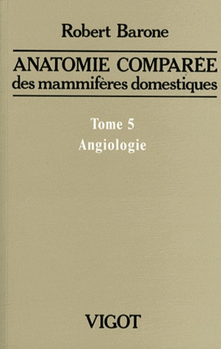 Robert Barone - Anatomie comparée des mammifères domestiques - Tome 5, Angiologie.