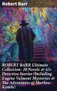 ROBERT BARR Ultimate Collection: 20 Novels &amp; 65+ Detective Stories (Including Eugéne Valmont Mysteries &amp; The Adventures of Sherlaw Kombs)