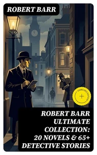 ROBERT BARR Ultimate Collection: 20 Novels &amp; 65+ Detective Stories