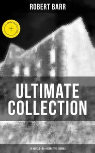 Robert Barr Ultimate Collection: 20 Novels &amp; 65+ Detective Stories