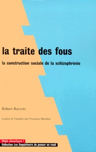 Robert Barrett - La traite des fous - La construction sociale de la schizophrénie.