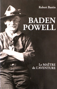 Robert Bastin - Baden Powell - Le maître de l'aventure.