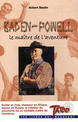 Robert Bastin - Baden-Powell - Le maître de l'aventure.