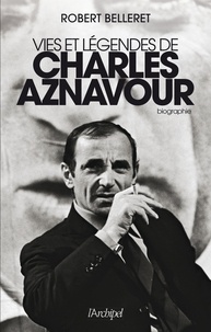 Robert Belleret - Vie et légendes de Charles Aznavour.