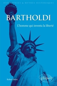 Robert Belot - Bartholdi - L'homme qui inventa la liberté.