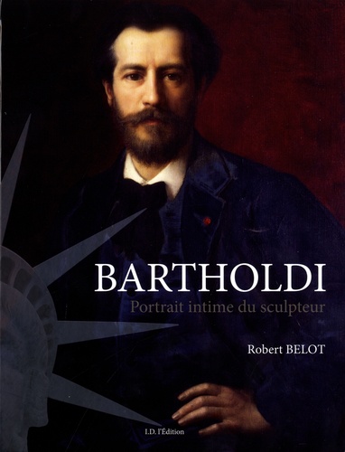 Robert Belot - Bartholdi - Portrait intime du sculpteur.
