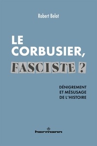 Robert Belot - Le Corbusier fasciste ? - Dénigrement et mésusage de l'histoire.