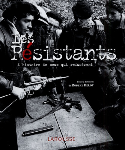 Robert Belot - Les résistants - L'histoire de ceux qui refusèrent.