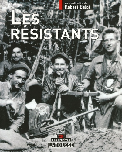 Robert Belot - Les Résistants - L'histoire de ceux qui refusèrent.